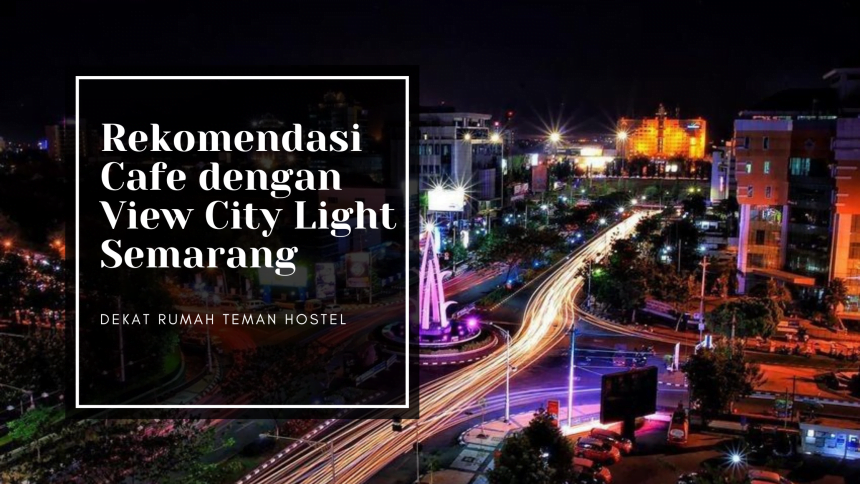 Rekomendasi Cafe dengan View City Light Semarang Dekat Rumah Teman Hostel